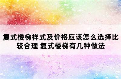 复式楼梯样式及价格应该怎么选择比较合理 复式楼梯有几种做法